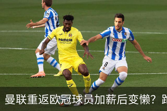 曼联重返欧冠球员加薪后变懒？跑动数据落后！体能储备遭质疑无法坚持90分钟